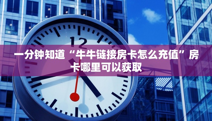 一分钟知道“牛牛链接房卡怎么充值”房卡哪里可以获取