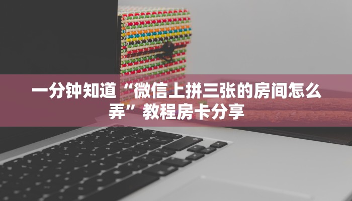 一分钟知道“微信上拼三张的房间怎么弄”教程房卡分享 一分钟知道“微信上拼三张的房间怎么弄”教程房卡分享