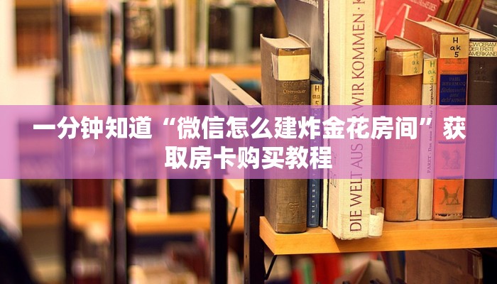 一分钟知道“微信怎么建炸金花房间”获取房卡购买教程 一分钟知道“微信怎么建炸金花房间”获取房卡购买教程
