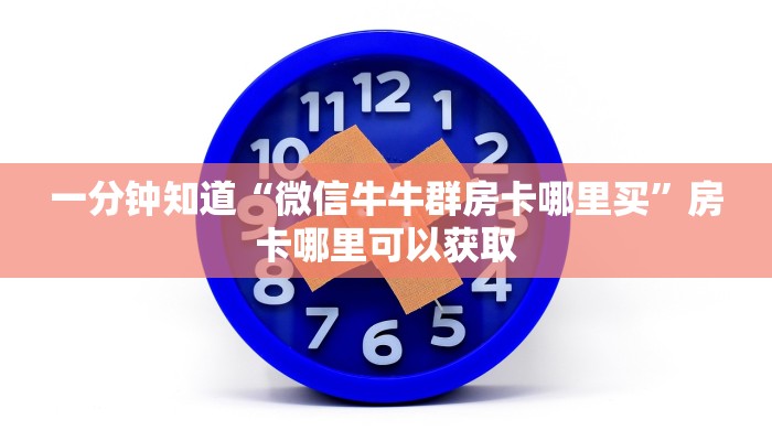 一分钟知道“微信牛牛群房卡哪里买”房卡哪里可以获取