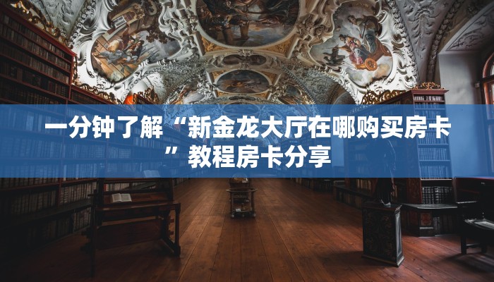 一分钟了解“新金龙大厅在哪购买房卡”教程房卡分享