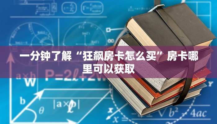 一分钟了解“狂飙房卡怎么买”房卡哪里可以获取