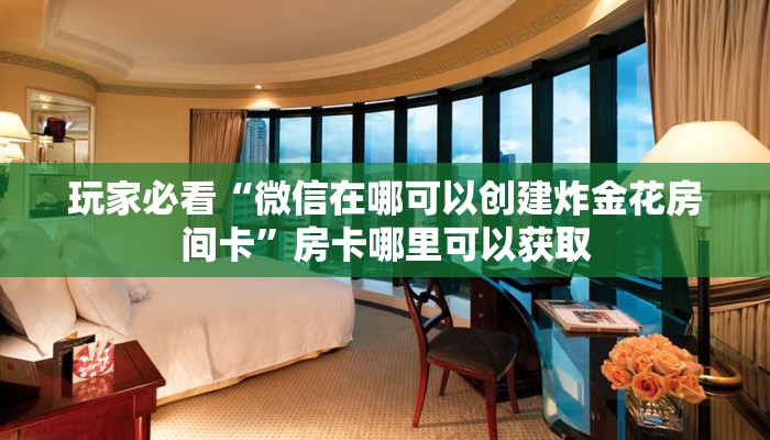 玩家必看“微信在哪可以创建炸金花房间卡”房卡哪里可以获取 玩家必看“微信在哪可以创建炸金花房间卡”房卡哪里可以获取