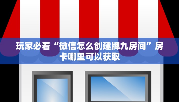 玩家必看“微信怎么创建牌九房间”房卡哪里可以获取