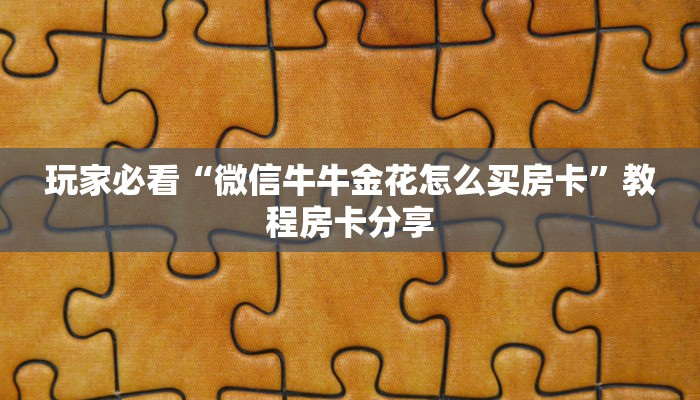 玩家必看“微信牛牛金花怎么买房卡”教程房卡分享