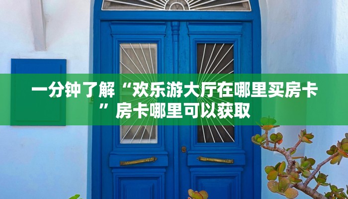 一分钟了解“欢乐游大厅在哪里买房卡”房卡哪里可以获取