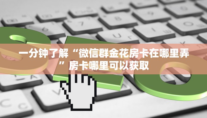 一分钟了解“微信群金花房卡在哪里弄”房卡哪里可以获取