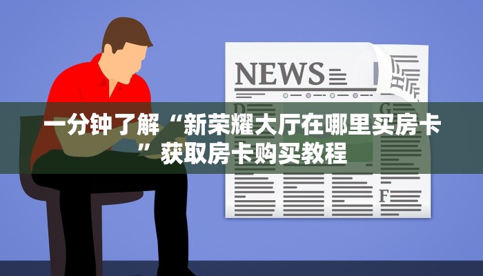 一分钟了解“新荣耀大厅在哪里买房卡”获取房卡购买教程 一分钟了解“新荣耀大厅在哪里买房卡”获取房卡购买教程
