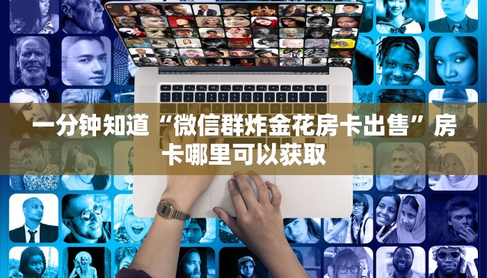 一分钟知道“微信群炸金花房卡出售”房卡哪里可以获取