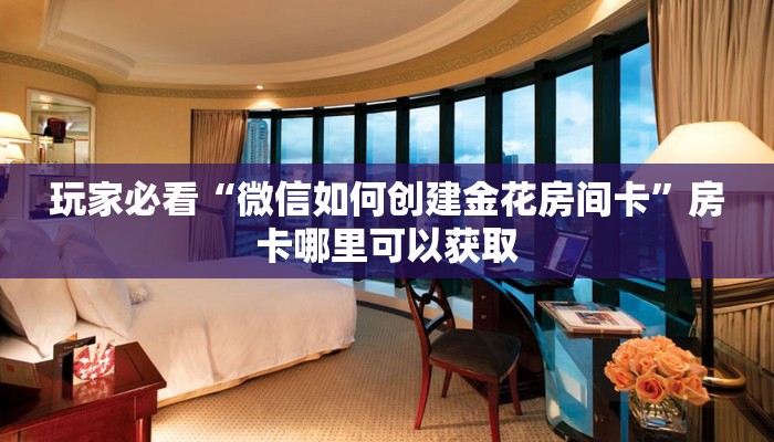 玩家必看“微信如何创建金花房间卡”房卡哪里可以获取 玩家必看“微信如何创建金花房间卡”房卡哪里可以获取
