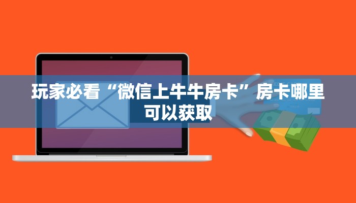 玩家必看“微信上牛牛房卡”房卡哪里可以获取