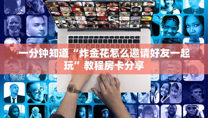一分钟知道“炸金花怎么邀请好友一起玩”教程房卡分享