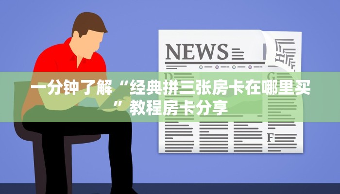 一分钟了解“经典拼三张房卡在哪里买”教程房卡分享