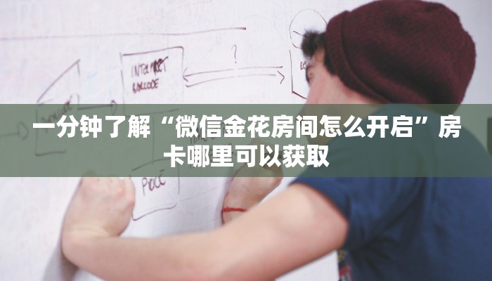 一分钟了解“微信金花房间怎么开启”房卡哪里可以获取