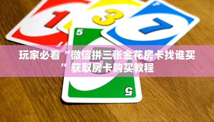 玩家必看“微信拼三张金花房卡找谁买”获取房卡购买教程
