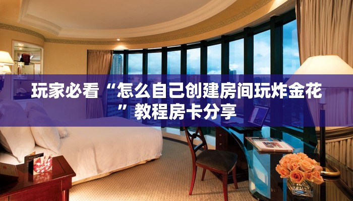 玩家必看“怎么自己创建房间玩炸金花”教程房卡分享