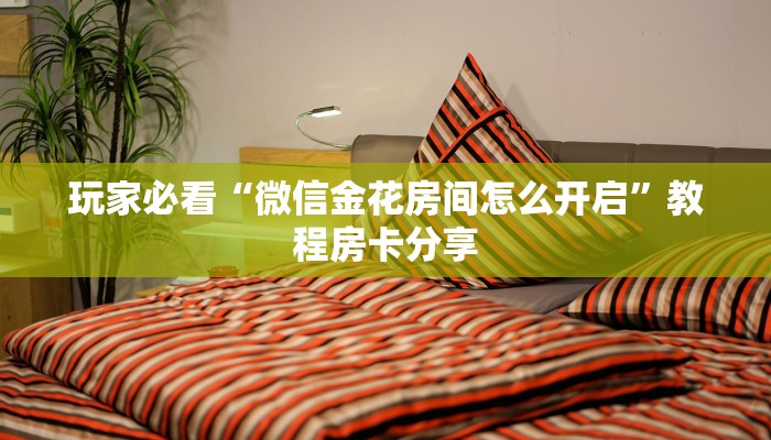 玩家必看“微信金花房间怎么开启”教程房卡分享