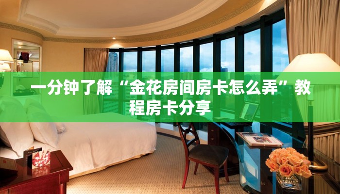 一分钟了解“金花房间房卡怎么弄”教程房卡分享