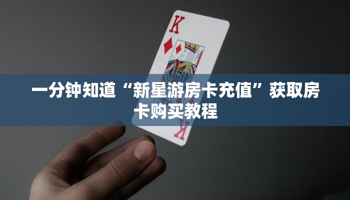 一分钟知道“新星游房卡充值”获取房卡购买教程