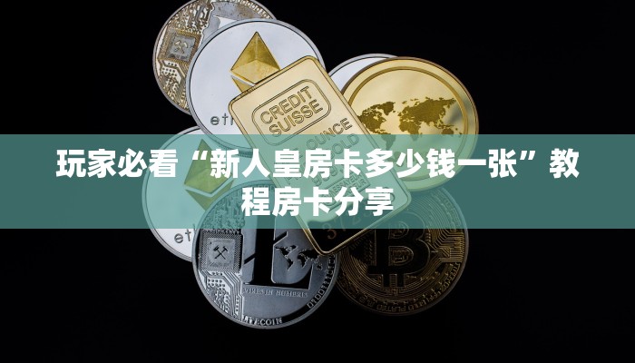玩家必看“新人皇房卡多少钱一张”教程房卡分享