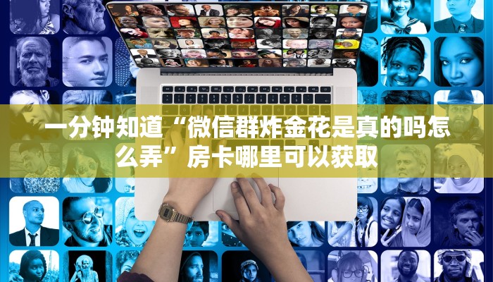 一分钟知道“微信群炸金花是真的吗怎么弄”房卡哪里可以获取
