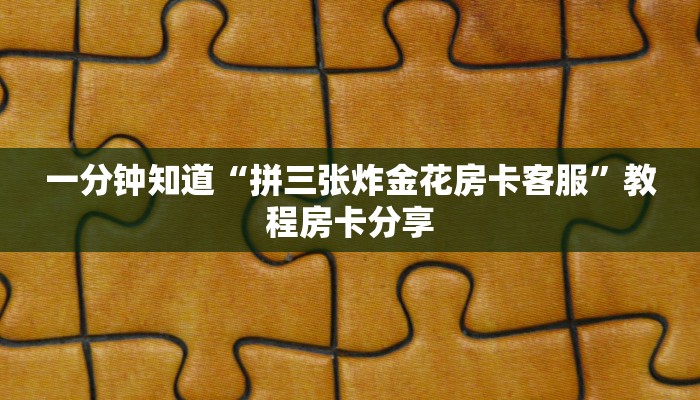 一分钟知道“拼三张炸金花房卡客服”教程房卡分享