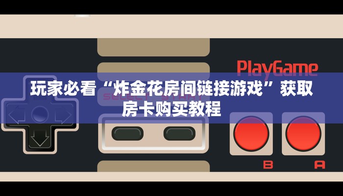 玩家必看“炸金花房间链接游戏”获取房卡购买教程