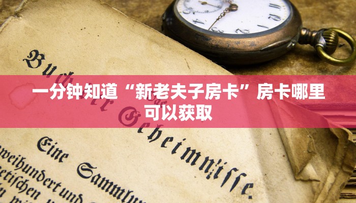 一分钟知道“新老夫子房卡”房卡哪里可以获取