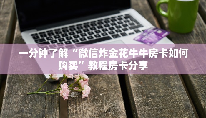 一分钟了解“微信炸金花牛牛房卡如何购买”教程房卡分享
