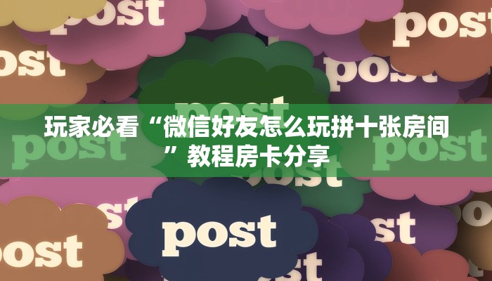 玩家必看“微信好友怎么玩拼十张房间”教程房卡分享