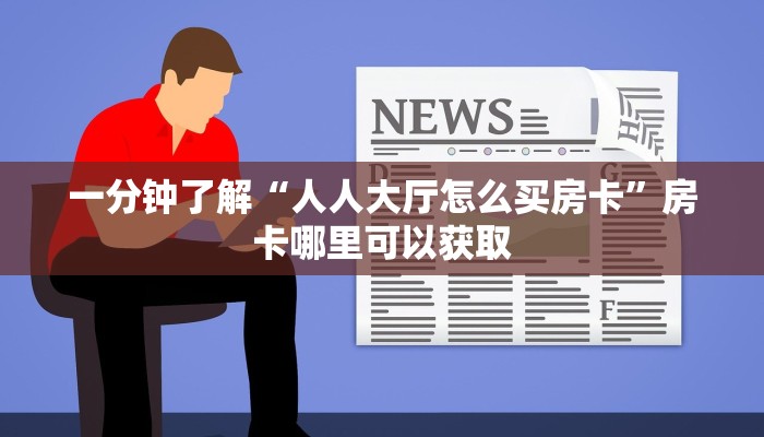 一分钟了解“人人大厅怎么买房卡”房卡哪里可以获取