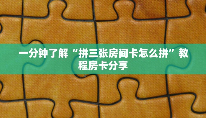 一分钟了解“拼三张房间卡怎么拼”教程房卡分享
