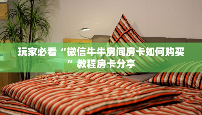 玩家必看“微信牛牛房间房卡如何购买”教程房卡分享