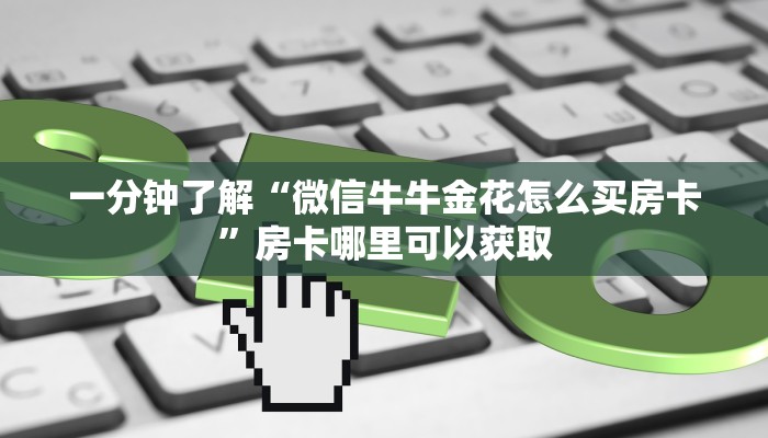 一分钟了解“微信牛牛金花怎么买房卡”房卡哪里可以获取