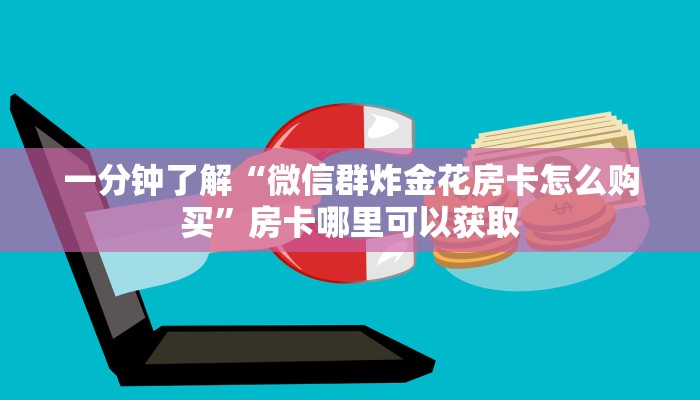 一分钟了解“微信群炸金花房卡怎么购买”房卡哪里可以获取