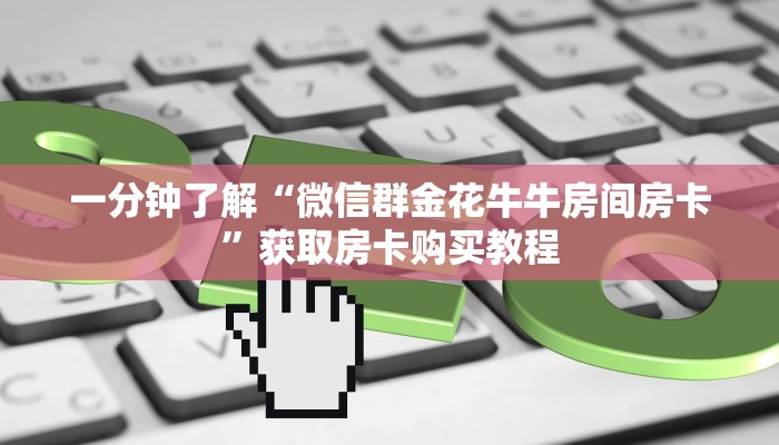 一分钟了解“微信群金花牛牛房间房卡”获取房卡购买教程