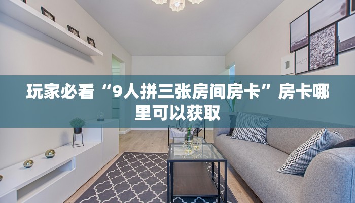 玩家必看“9人拼三张房间房卡”房卡哪里可以获取