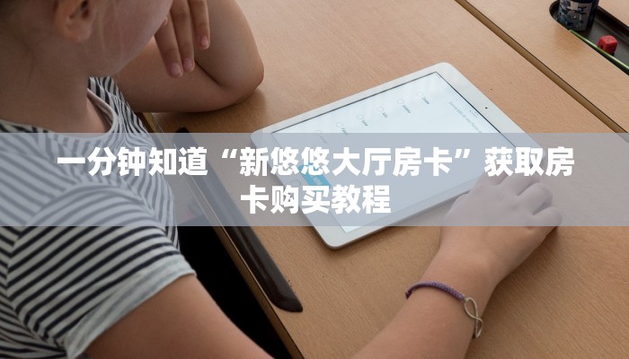 一分钟知道“新悠悠大厅房卡”获取房卡购买教程 一分钟知道“新悠悠大厅房卡”获取房卡购买教程