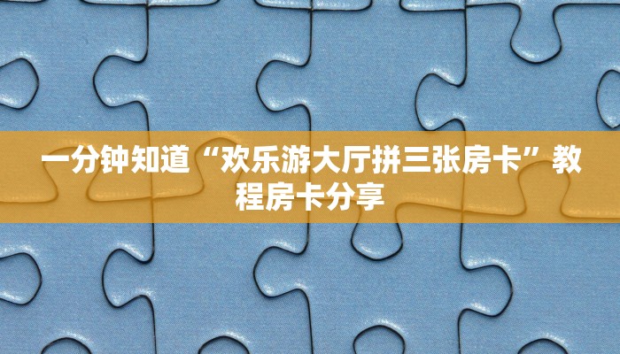 一分钟知道“欢乐游大厅拼三张房卡”教程房卡分享