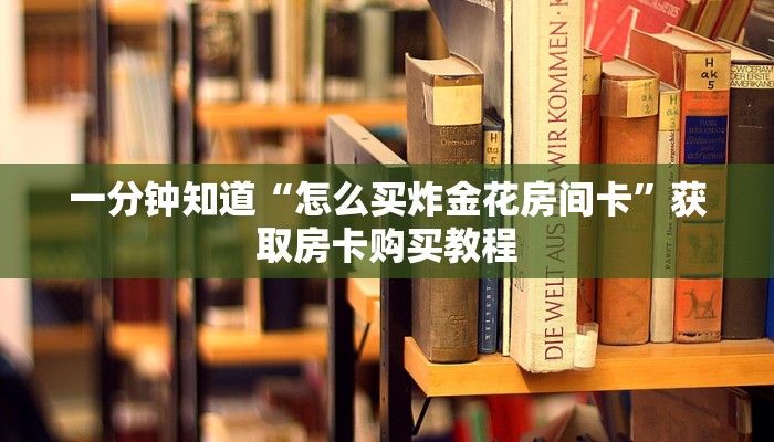一分钟知道“怎么买炸金花房间卡”获取房卡购买教程