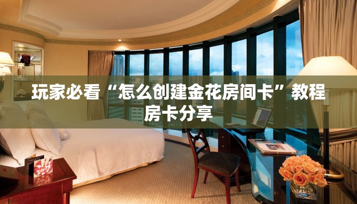 玩家必看“怎么创建金花房间卡”教程房卡分享