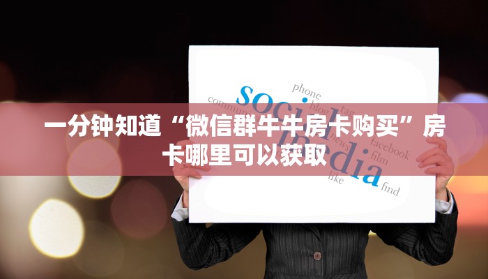 一分钟知道“微信群牛牛房卡购买”房卡哪里可以获取