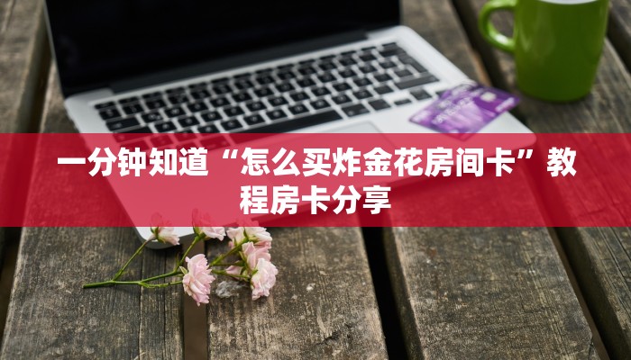 一分钟知道“怎么买炸金花房间卡”教程房卡分享