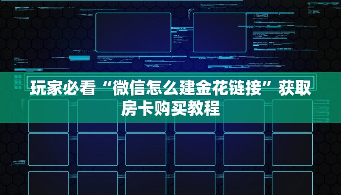 玩家必看“微信怎么建金花链接”获取房卡购买教程