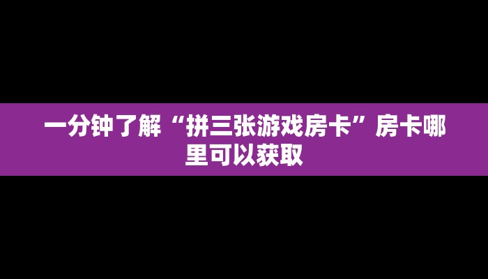 一分钟了解“拼三张游戏房卡”房卡哪里可以获取