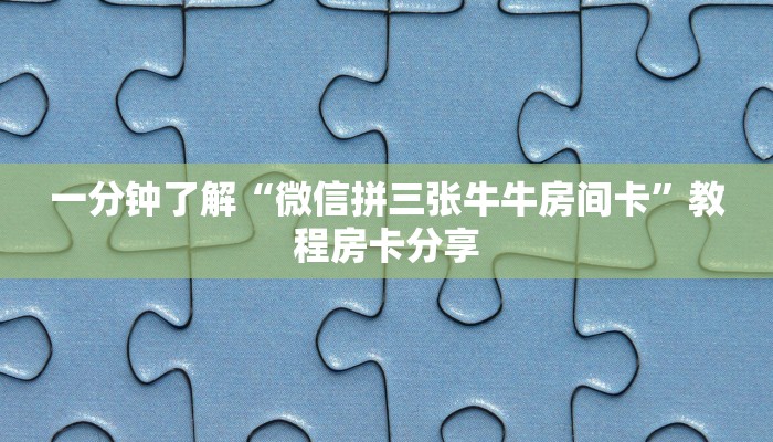 一分钟了解“微信拼三张牛牛房间卡”教程房卡分享