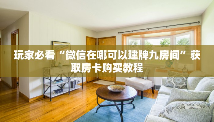 玩家必看“微信在哪可以建牌九房间”获取房卡购买教程