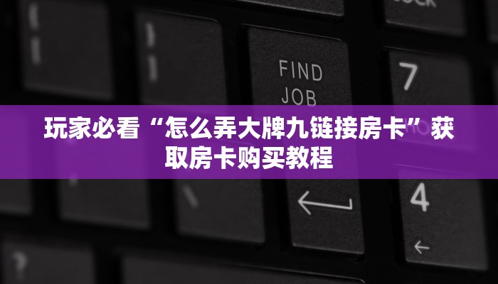 玩家必看“怎么弄大牌九链接房卡”获取房卡购买教程