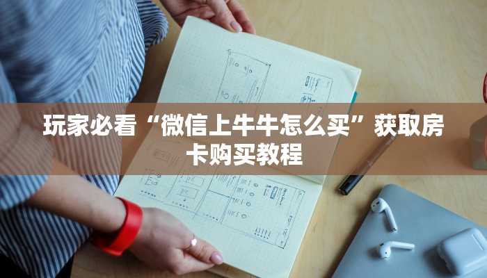 玩家必看“微信上牛牛怎么买”获取房卡购买教程 玩家必看“微信上牛牛怎么买”获取房卡购买教程
