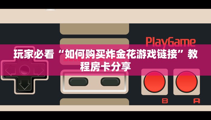 玩家必看“如何购买炸金花游戏链接”教程房卡分享